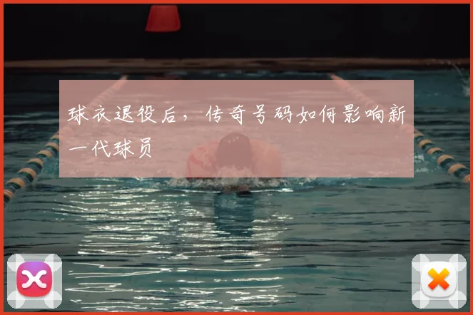 球衣退役后,传奇号码如何影响新一代球员