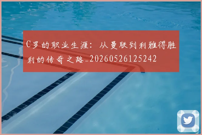 C罗的职业生涯：从曼联到利雅得胜利的传奇之路_20260526125242