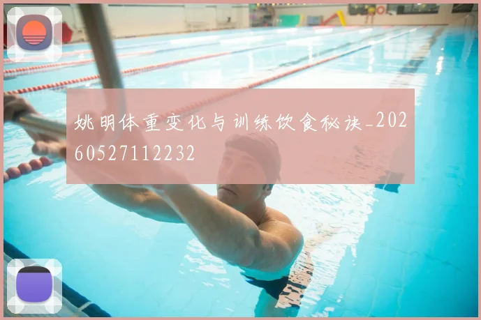 姚明体重变化与训练饮食秘诀_20260527112232