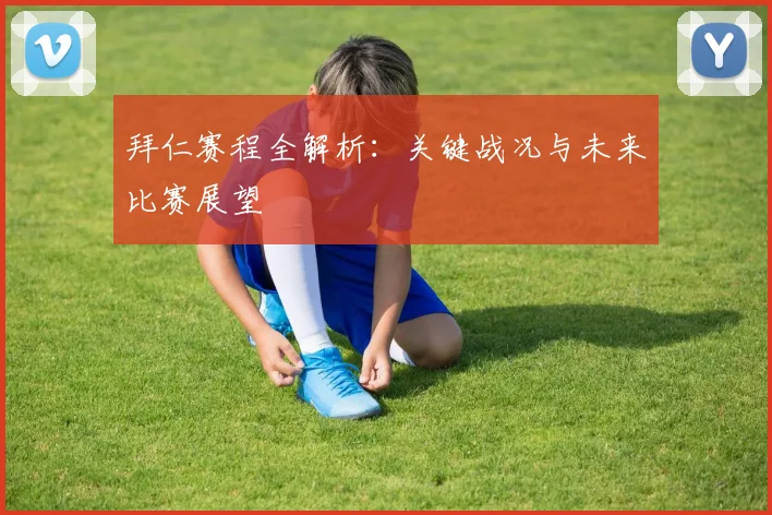 拜仁赛程全解析:关键战况与未来比赛展望