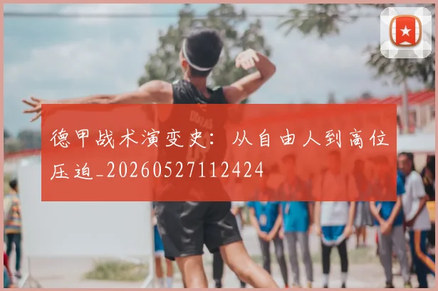 德甲战术演变史:从自由人到高位压迫_20260527112424