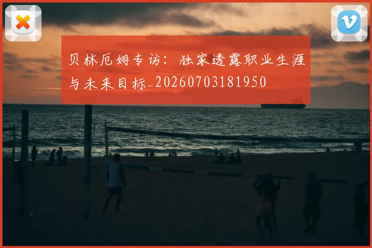贝林厄姆专访:独家透露职业生涯与未来目标_20260703181950