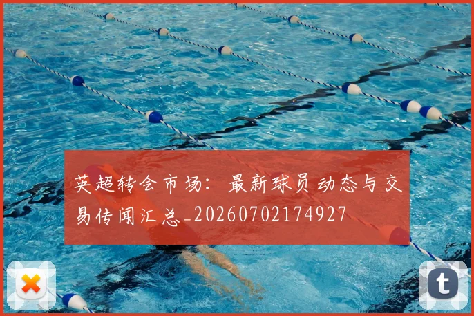 英超转会市场：最新球员动态与交易传闻汇总_20260702174927