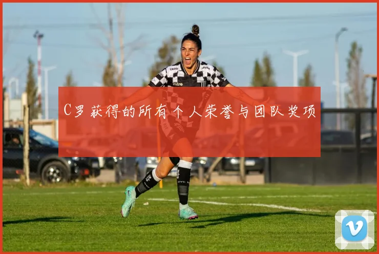 C罗获得的所有个人荣誉与团队奖项
