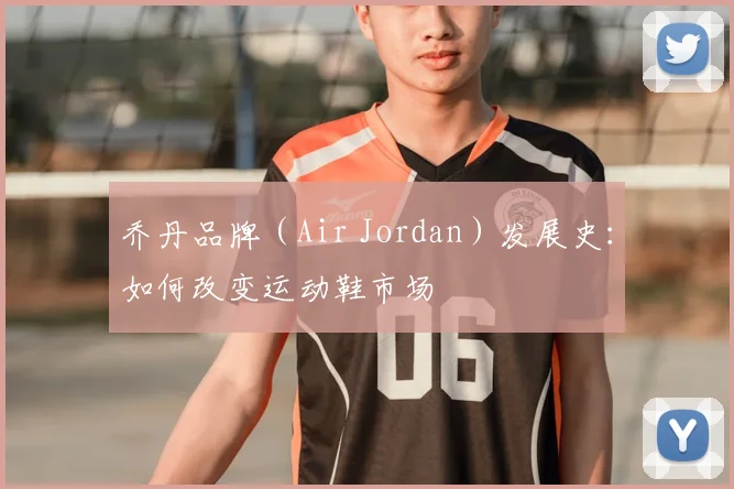 乔丹品牌（Air Jordan）发展史：如何改变运动鞋市场
