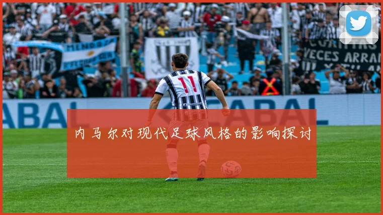 内马尔对现代足球风格的影响探讨