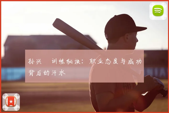 孙兴慜训练秘诀：职业态度与成功背后的汗水