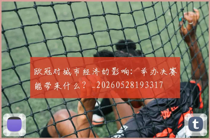 欧冠对城市经济的影响：举办决赛能带来什么？_20260528193317