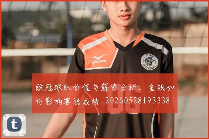 欧冠球队价值与薪资分析：金钱如何影响赛场成绩_20260528193338