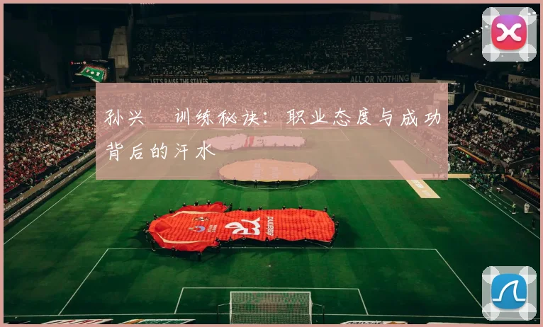 孙兴慜训练秘诀：职业态度与成功背后的汗水
