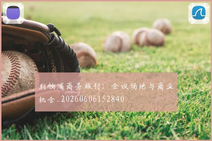 利物浦商务旅行:会议场地与商业机会_20260606152840