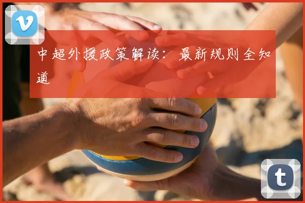 中超外援政策解读:最新规则全知道