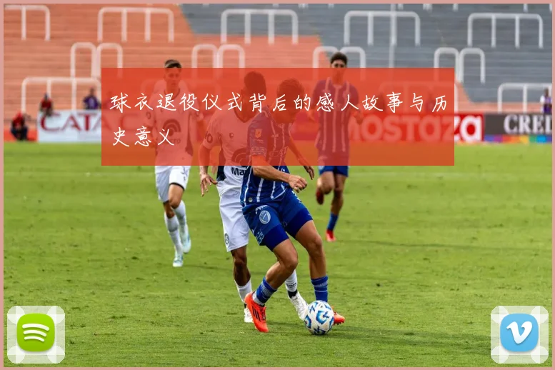 球衣退役仪式背后的感人故事与历史意义