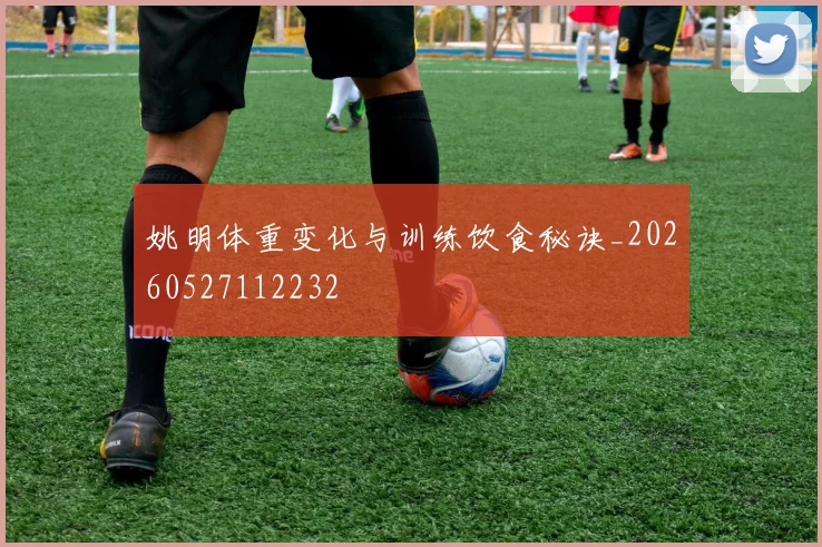 姚明体重变化与训练饮食秘诀_20260527112232