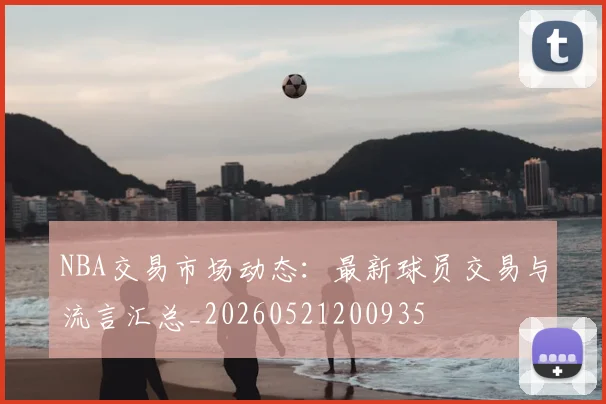 NBA交易市场动态：最新球员交易与流言汇总_20260521200935