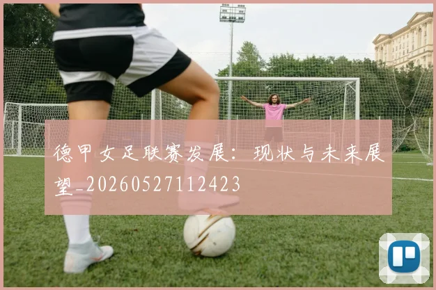 德甲女足联赛发展：现状与未来展望_20260527112423
