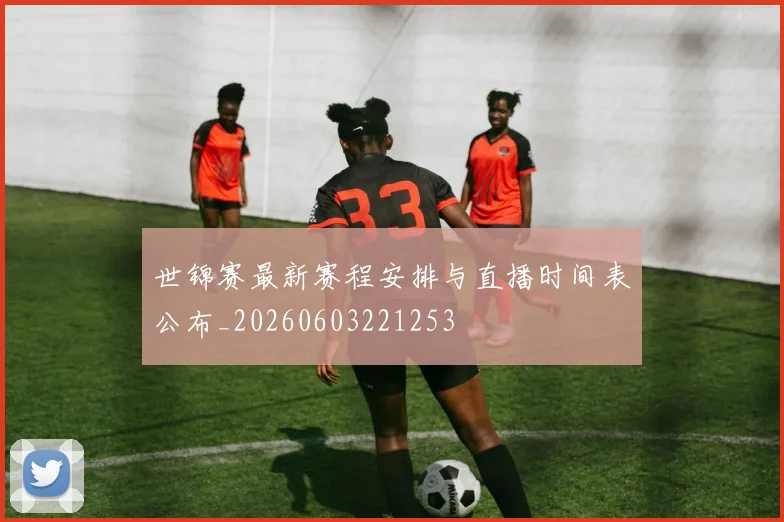 世锦赛最新赛程安排与直播时间表公布_20260603221253