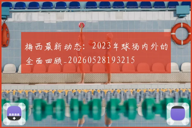梅西最新动态：2023年球场内外的全面回顾_20260528193215