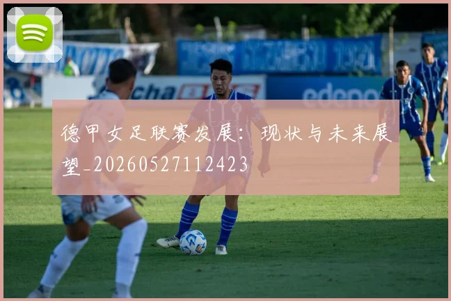 德甲女足联赛发展：现状与未来展望_20260527112423