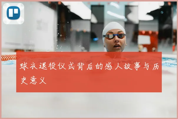 球衣退役仪式背后的感人故事与历史意义