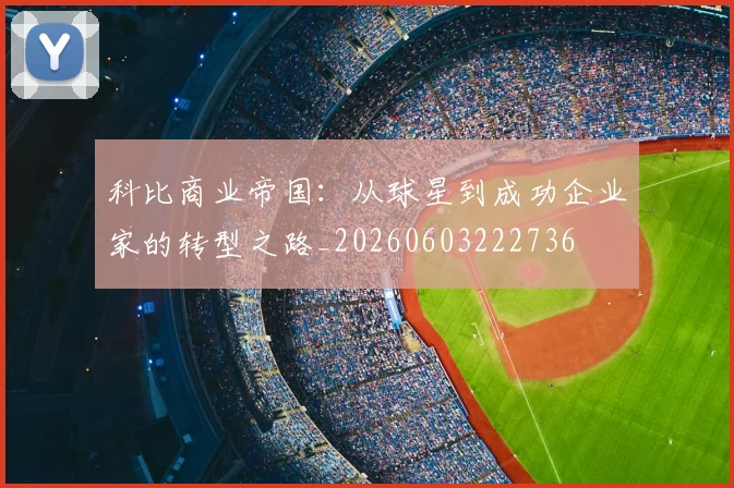 科比商业帝国：从球星到成功企业家的转型之路_20260603222736