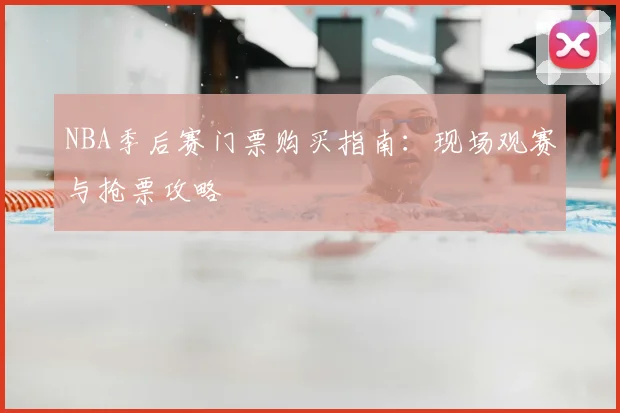 NBA季后赛门票购买指南:现场观赛与抢票攻略
