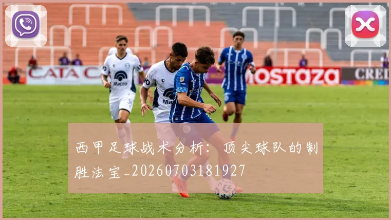 西甲足球战术分析：顶尖球队的制胜法宝_20260703181927