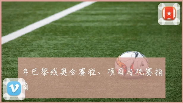 年巴黎残奥会赛程、项目与观赛指南