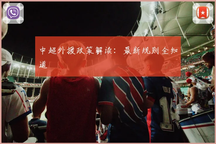 中超外援政策解读:最新规则全知道