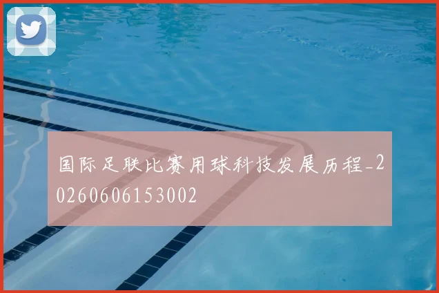 国际足联比赛用球科技发展历程_20260606153002